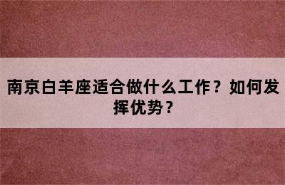 南京白羊座适合做什么工作？如何发挥优势？