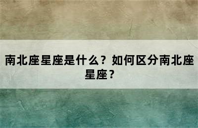 南北座星座是什么？如何区分南北座星座？