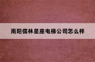 南阳儒林星座电梯公司怎么样