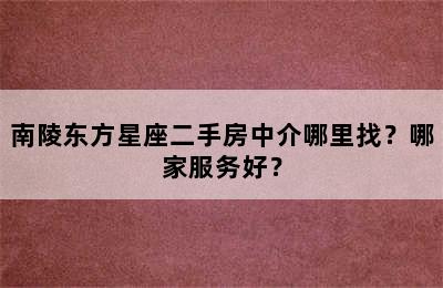南陵东方星座二手房中介哪里找？哪家服务好？