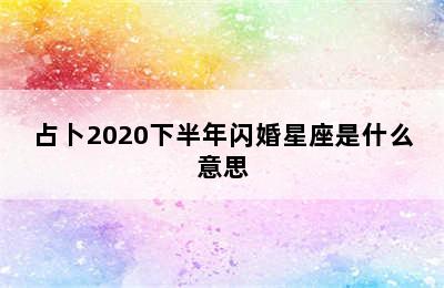 占卜2020下半年闪婚星座是什么意思