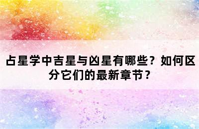 占星学中吉星与凶星有哪些？如何区分它们的最新章节？