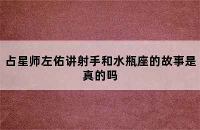 占星师左佑讲射手和水瓶座的故事是真的吗