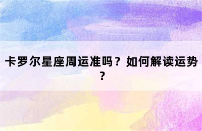 卡罗尔星座周运准吗？如何解读运势？