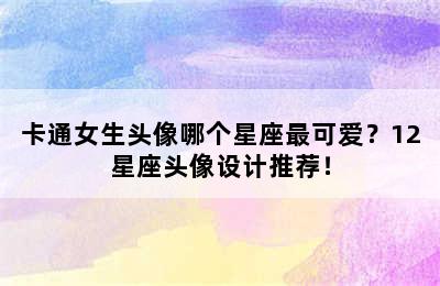 卡通女生头像哪个星座最可爱？12星座头像设计推荐！