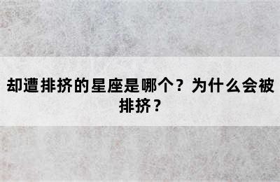 却遭排挤的星座是哪个？为什么会被排挤？