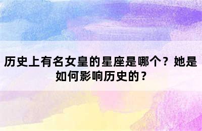 历史上有名女皇的星座是哪个？她是如何影响历史的？