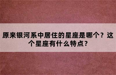 原来银河系中居住的星座是哪个？这个星座有什么特点？