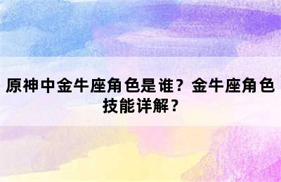 原神中金牛座角色是谁？金牛座角色技能详解？