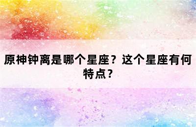 原神钟离是哪个星座？这个星座有何特点？