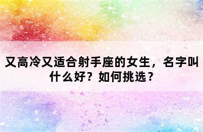 又高冷又适合射手座的女生，名字叫什么好？如何挑选？