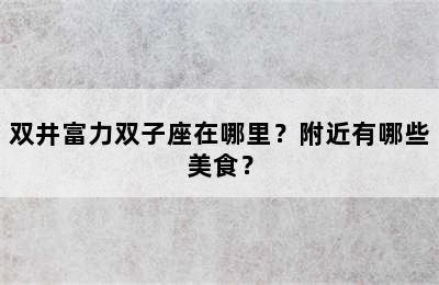双井富力双子座在哪里？附近有哪些美食？
