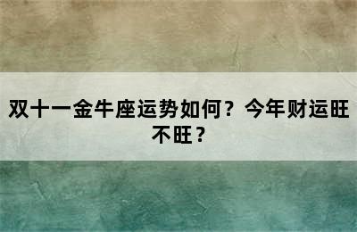 双十一金牛座运势如何？今年财运旺不旺？