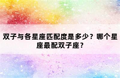 双子与各星座匹配度是多少？哪个星座最配双子座？