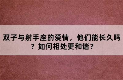 双子与射手座的爱情，他们能长久吗？如何相处更和谐？