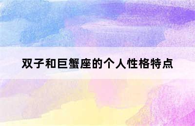 双子和巨蟹座的个人性格特点