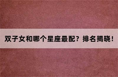 双子女和哪个星座最配？排名揭晓！