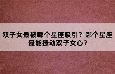 双子女最被哪个星座吸引？哪个星座最能撩动双子女心？
