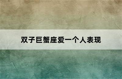 双子巨蟹座爱一个人表现