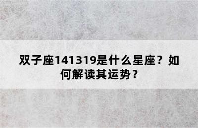 双子座141319是什么星座？如何解读其运势？