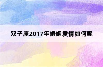 双子座2017年婚姻爱情如何呢