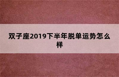 双子座2019下半年脱单运势怎么样