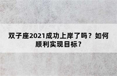 双子座2021成功上岸了吗？如何顺利实现目标？
