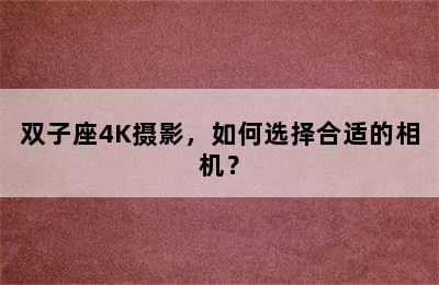 双子座4K摄影，如何选择合适的相机？