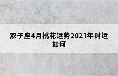 双子座4月桃花运势2021年财运如何