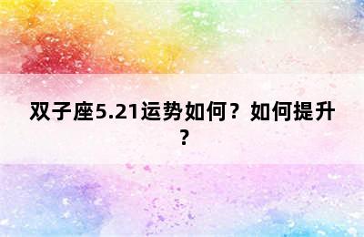 双子座5.21运势如何？如何提升？