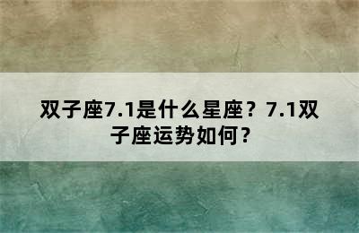 双子座7.1是什么星座？7.1双子座运势如何？