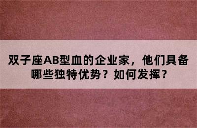 双子座AB型血的企业家，他们具备哪些独特优势？如何发挥？