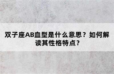 双子座AB血型是什么意思？如何解读其性格特点？