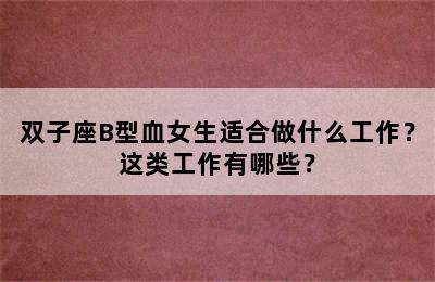 双子座B型血女生适合做什么工作？这类工作有哪些？