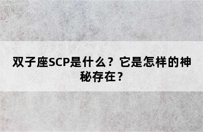 双子座SCP是什么？它是怎样的神秘存在？