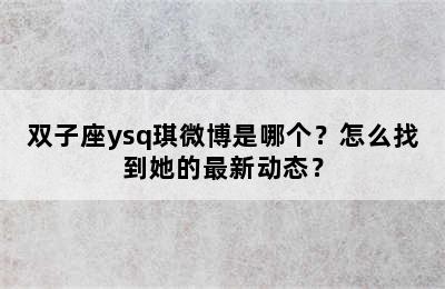 双子座ysq琪微博是哪个？怎么找到她的最新动态？