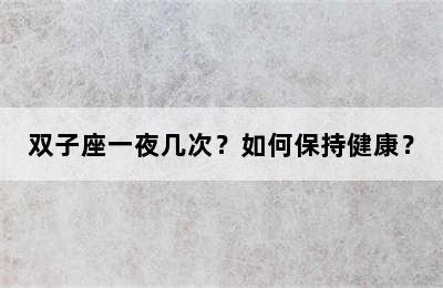 双子座一夜几次？如何保持健康？