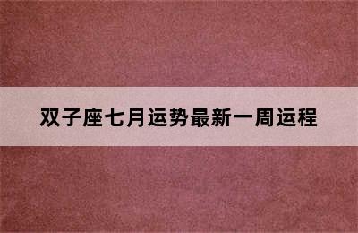 双子座七月运势最新一周运程