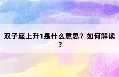 双子座上升1是什么意思？如何解读？