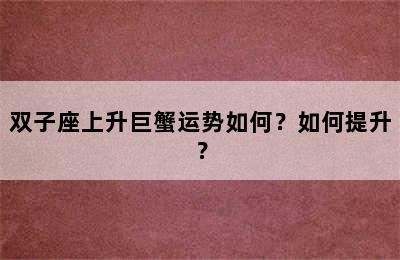 双子座上升巨蟹运势如何？如何提升？