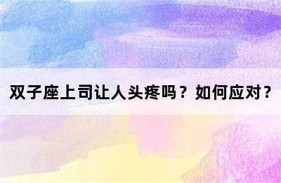双子座上司让人头疼吗？如何应对？