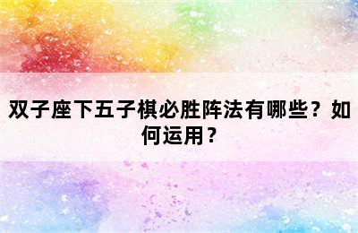 双子座下五子棋必胜阵法有哪些？如何运用？