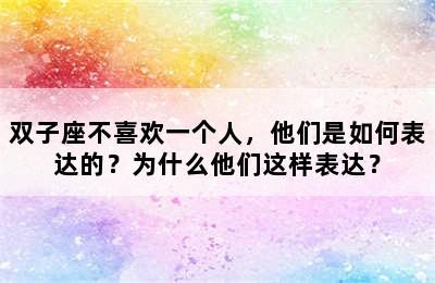双子座不喜欢一个人，他们是如何表达的？为什么他们这样表达？