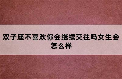 双子座不喜欢你会继续交往吗女生会怎么样