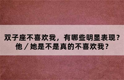 双子座不喜欢我，有哪些明显表现？他／她是不是真的不喜欢我？