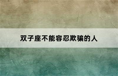 双子座不能容忍欺骗的人