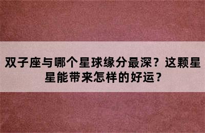 双子座与哪个星球缘分最深？这颗星星能带来怎样的好运？