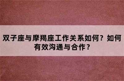 双子座与摩羯座工作关系如何？如何有效沟通与合作？