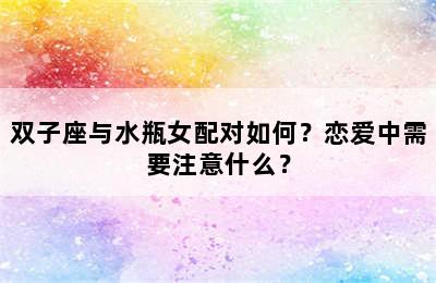 双子座与水瓶女配对如何？恋爱中需要注意什么？