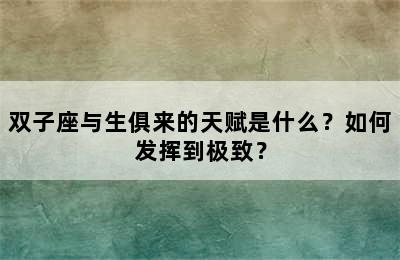 双子座与生俱来的天赋是什么？如何发挥到极致？